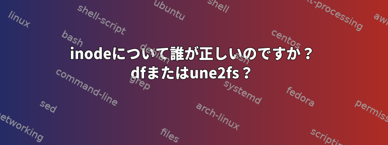 inodeについて誰が正しいのですか？ dfまたはune2fs？