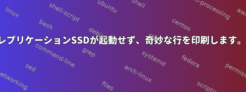 レプリケーションSSDが起動せず、奇妙な行を印刷します。