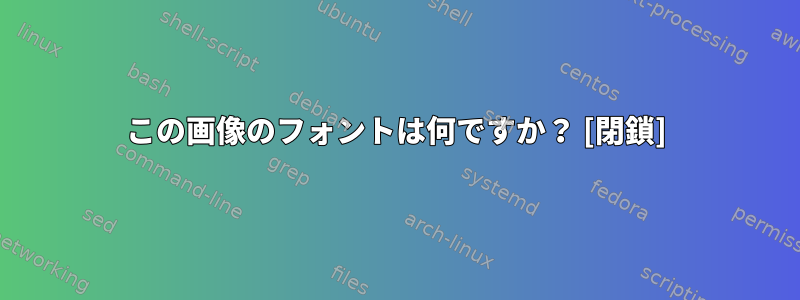 この画像のフォントは何ですか？ [閉鎖]