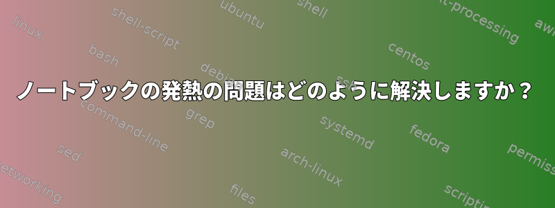 ノートブックの発熱の問題はどのように解決しますか？