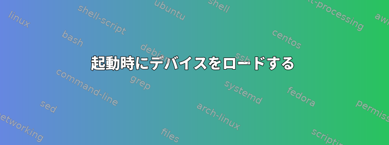 起動時にデバイスをロードする