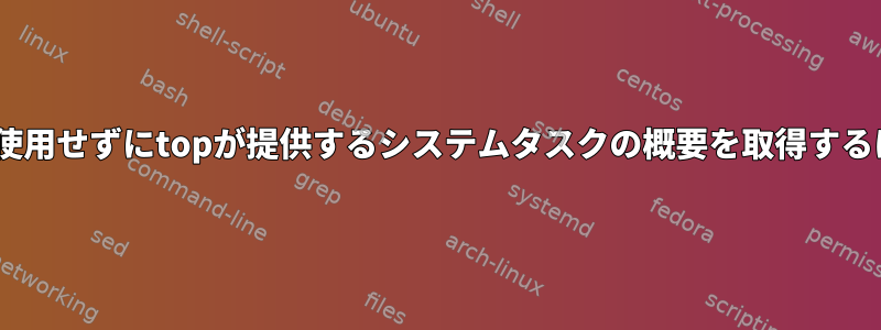 topを使用せずにtopが提供するシステムタスクの概要を取得するには？