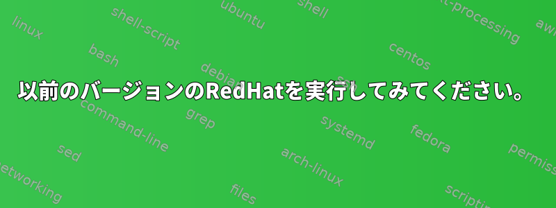 以前のバージョンのRedHatを実行してみてください。