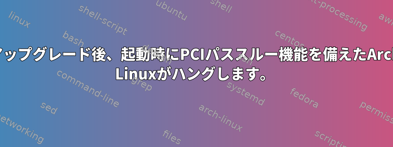 アップグレード後、起動時にPCIパススルー機能を備えたArch Linuxがハングします。