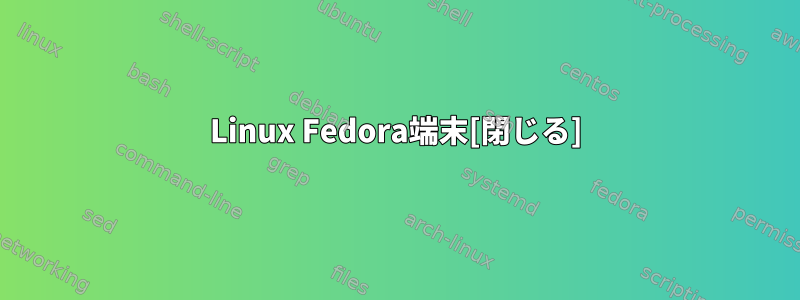 Linux Fedora端末[閉じる]