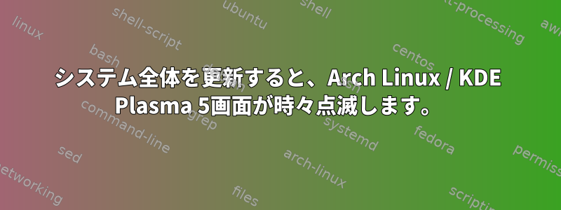 システム全体を更新すると、Arch Linux / KDE Plasma 5画面が時々点滅します。