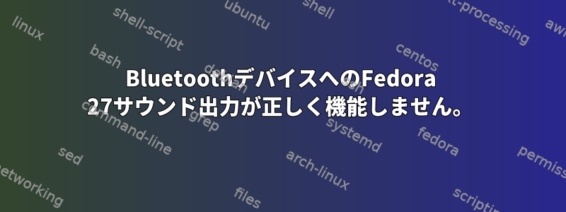 BluetoothデバイスへのFedora 27サウンド出力が正しく機能しません。