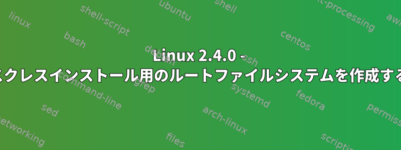 Linux 2.4.0 - ディスクレスインストール用のルートファイルシステムを作成する方法