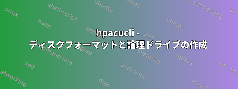 hpacucli - ディスクフォーマットと論理ドライブの作成