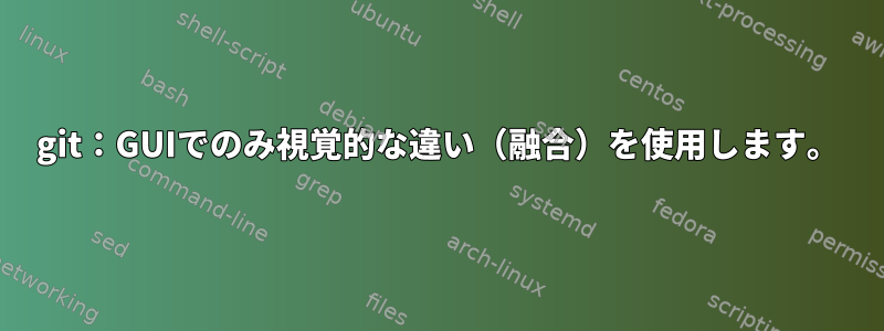 git：GUIでのみ視覚的な違い（融合）を使用します。