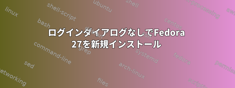 ログインダイアログなしでFedora 27を新規インストール