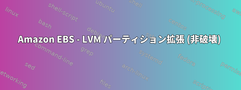 Amazon EBS - LVM パーティション拡張 (非破壊)