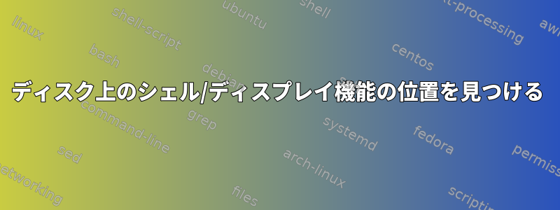 ディスク上のシェル/ディスプレイ機能の位置を見つける