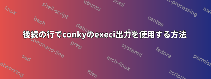 後続の行でconkyのexeci出力を使用する方法