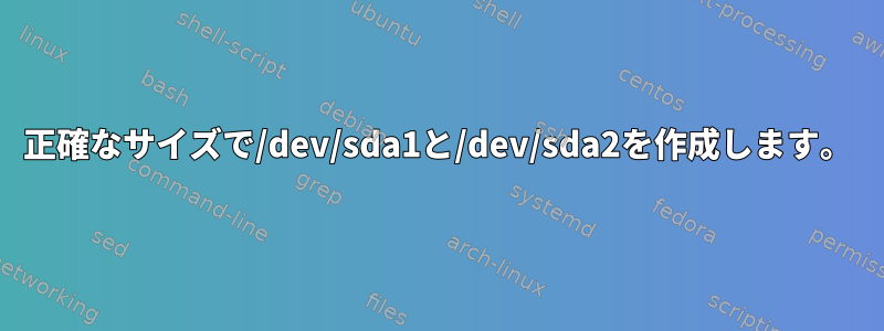 正確なサイズで/dev/sda1と/dev/sda2を作成します。