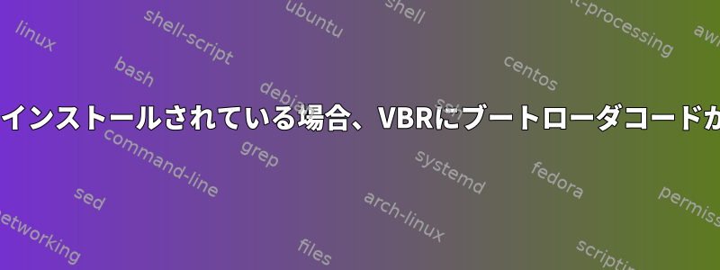 LILOがMBRにインストールされている場合、VBRにブートローダコードがありますか？