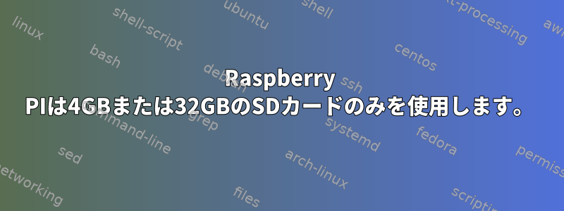 Raspberry PIは4GBまたは32GBのSDカードのみを使用します。