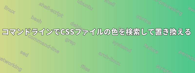 コマンドラインでCSSファイルの色を検索して置き換える