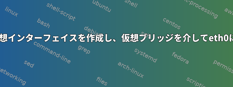 レイヤ2仮想インターフェイスを作成し、仮想ブリッジを介してeth0に接続する