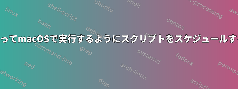 「at」を使ってmacOSで実行するようにスクリプトをスケジュールする方法は？