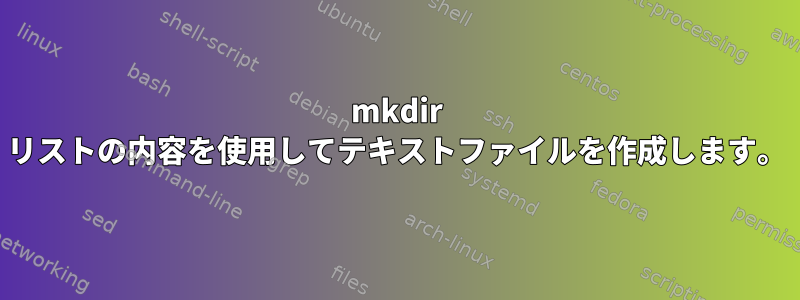 mkdir リストの内容を使用してテキストファイルを作成します。