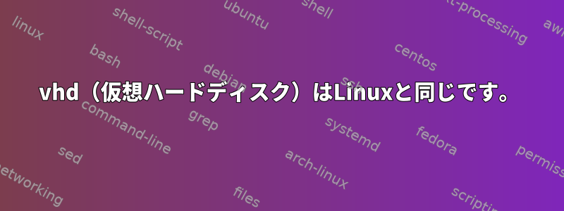 vhd（仮想ハードディスク）はLinuxと同じです。