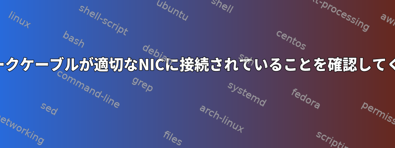 ネットワークケーブルが適切なNICに接続されていることを確認してください。