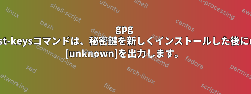 gpg --list-keysコマンドは、秘密鍵を新しくインストールした後にuid [unknown]を出力します。