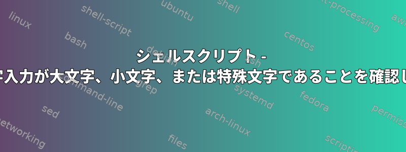 シェルスクリプト - 単一文字入力が大文字、小文字、または特殊文字であることを確認します。