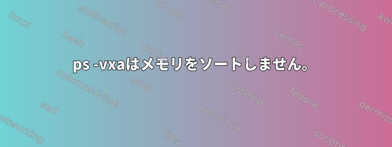 ps -vxaはメモリをソートしません。