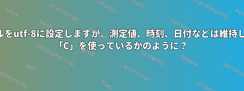 ロケールをutf-8に設定しますが、測定値、時刻、日付などは維持します。 「C」を使っているかのように？