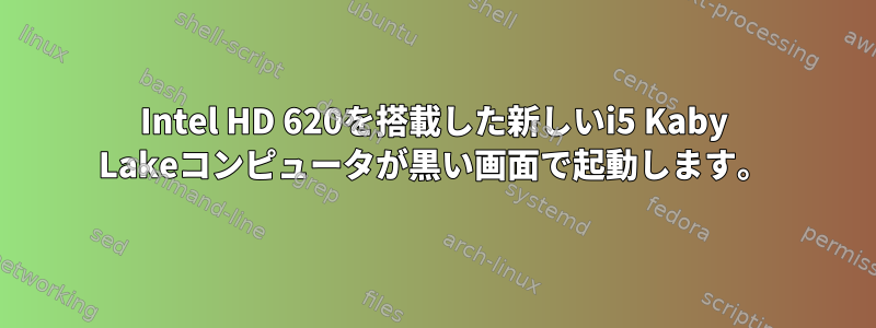 Intel HD 620を搭載した新しいi5 Kaby Lakeコンピュータが黒い画面で起動します。
