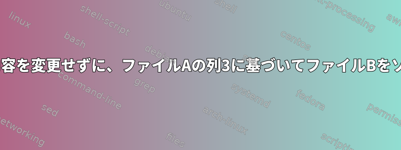 ファイルAの内容を変更せずに、ファイルAの列3に基づいてファイルBをソートします。