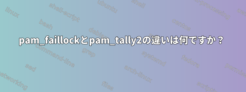 pam_faillockとpam_tally2の違いは何ですか？