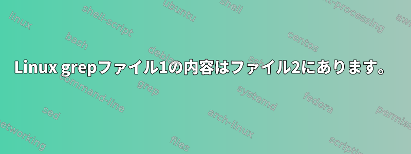 Linux grepファイル1の内容はファイル2にあります。