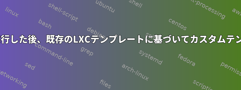 インスタンスを1回以上実行した後、既存のLXCテンプレートに基づいてカスタムテンプレートを作成します。