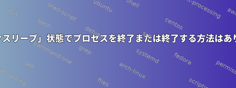 「ディスクスリープ」状態でプロセスを終了または終了する方法はありますか？