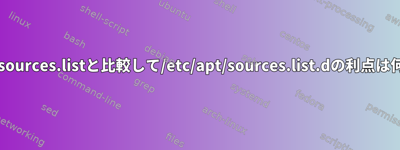 /etc/apt/sources.listと比較して/etc/apt/sources.list.dの利点は何ですか？