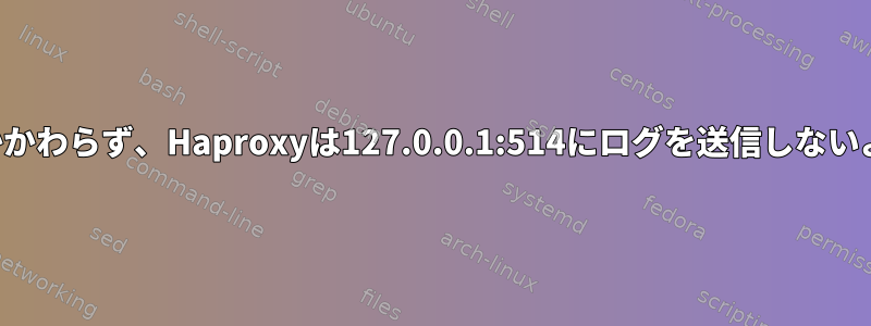 構成にもかかわらず、Haproxyは127.0.0.1:514にログを送信しないようです。