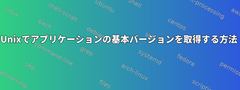 Unixでアプリケーションの基本バージョンを取得する方法