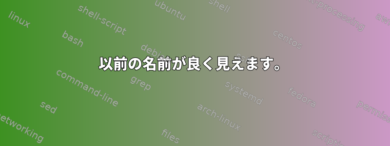 以前の名前が良く見えます。