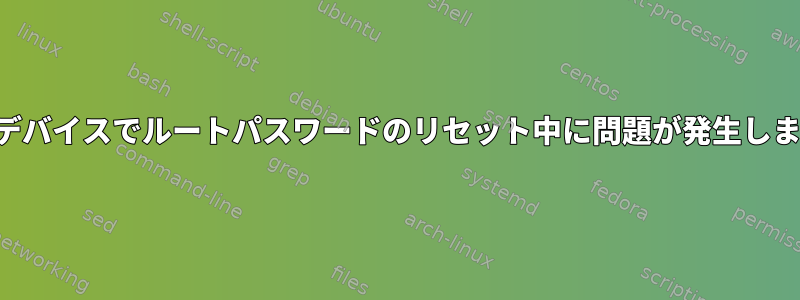 内蔵デバイスでルートパスワードのリセット中に問題が発生しました