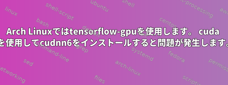 Arch Linuxではtensorflow-gpuを使用します。 cuda 8を使用してcudnn6をインストールすると問題が発生します。