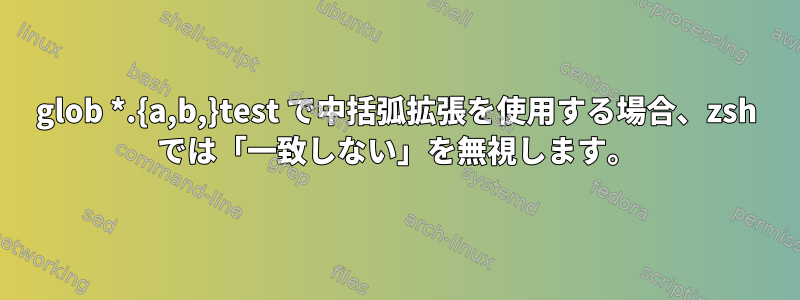 glob *.{a,b,}test で中括弧拡張を使用する場合、zsh では「一致しない」を無視します。