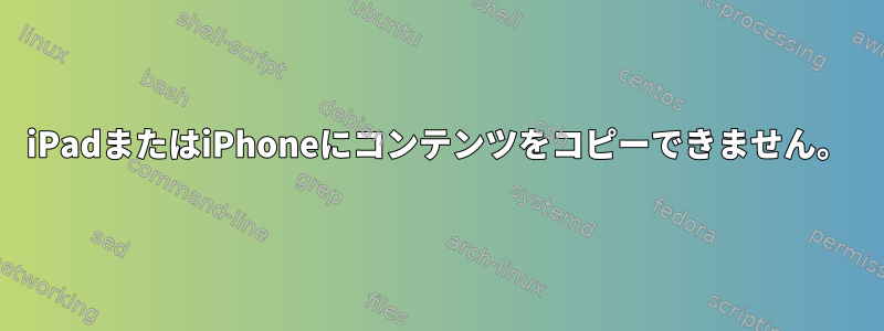 iPadまたはiPhoneにコンテンツをコピーできません。