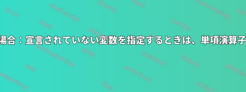 条件演算子の場合：宣言されていない変数を指定するときは、単項演算子が必要です。