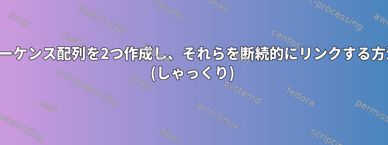 数値シーケンス配列を2つ作成し、それらを断続的にリンクする方法は？ (しゃっくり)