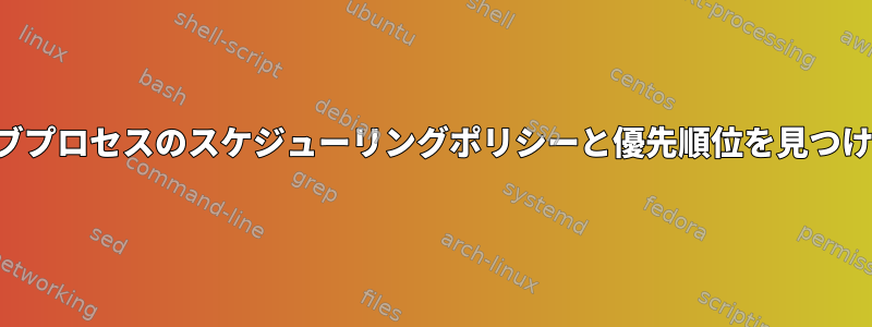 アクティブプロセスのスケジューリングポリシーと優先順位を見つけるには？