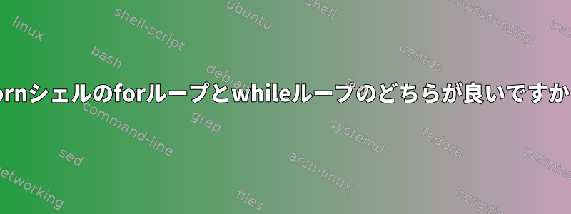 Kornシェルのforループとwhileループのどちらが良いですか？