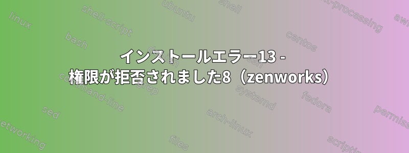 インストールエラー13 - 権限が拒否されました8（zenworks）